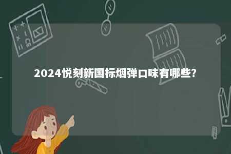 2024悦刻新国标烟弹口味有哪些？ 